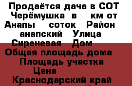 Продаётся дача в СОТ Черёмушка  в 18 км от Анапы  9 соток › Район ­ анапский › Улица ­ Сиреневая › Дом ­ 21 › Общая площадь дома ­ 86 › Площадь участка ­ 900 › Цена ­ 1 950 000 - Краснодарский край, Анапский р-н, Куток хутор Недвижимость » Дома, коттеджи, дачи продажа   